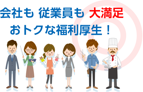 会社も従業員も大満足 おトクな福利厚生！